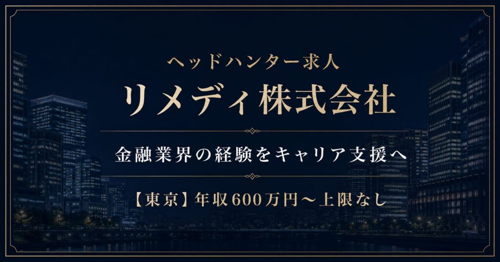 ヘッドハンター求人｜リメディ株式会社【金融業界経験者向け】年収600万円～上限なし