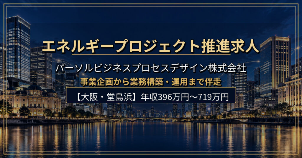 エネルギープロジェクト推進求人｜パーソルビジネスプロセスデザイン株式会社【大阪・堂島浜】年収396万円〜719万円